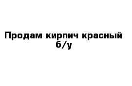 Продам кирпич красный б/у